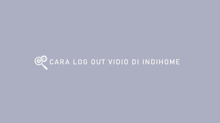 CARA LOG OUT VIDIO DI INDIHOME