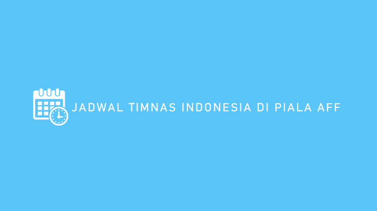 JADWAL TIMNAS INDONESIA DI PIALA AFF