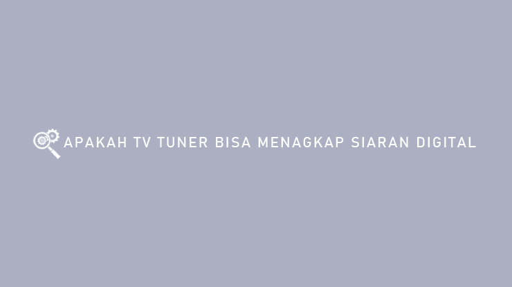 APAKAH TV TUNER BISA MENANGKAP SIARAN DIGITAL