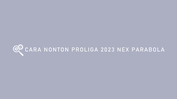 CARA NONTON PROLIGA 2023 NEX PARABOLA