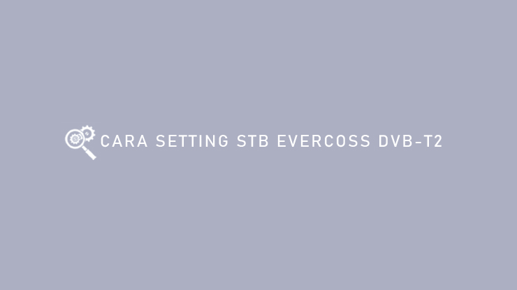 CARA SETTING STB EVERCOSS DVB T2
