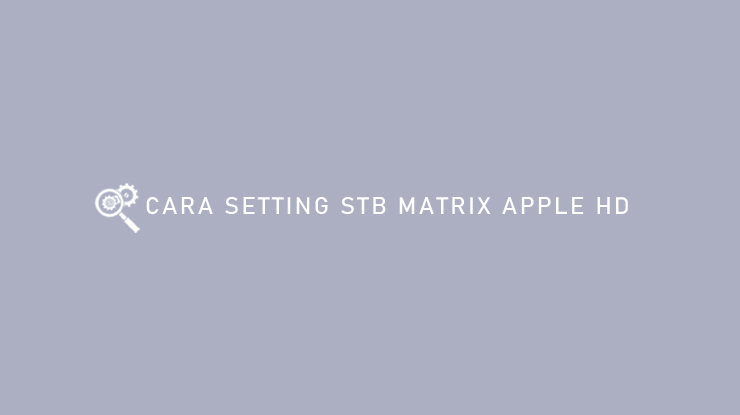 CARA SETTING STB MATRIX APPLE HD