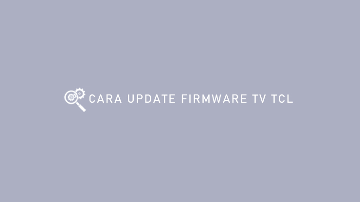 CARA UPDATE FIRMWARE TV TCL