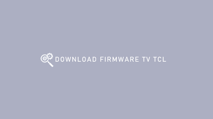 DOWNLOAD FIRMWARE TV TCL
