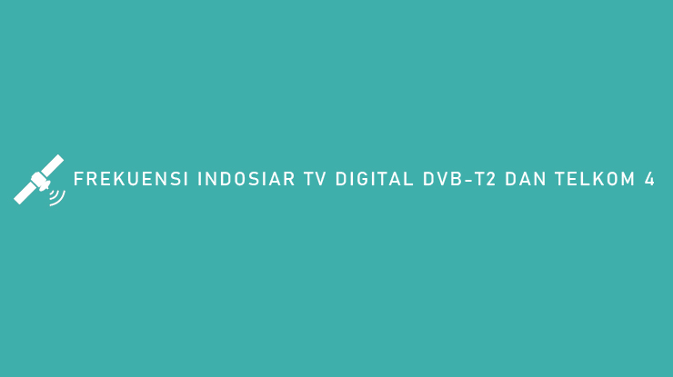 FREKUENSI INDOSIAR TV DIGITAL DVB T2 DAN TELKOM 4