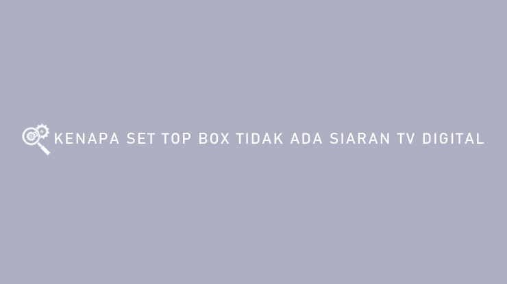 KENAPA SET TOP BOX TIDAK ADA SIARAN TV DIGITAL
