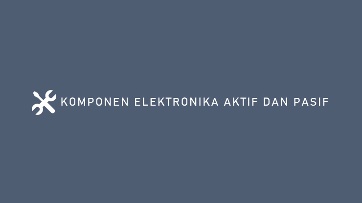 KOMPONEN ELEKTRONIKA AKTIF DAN PASIF