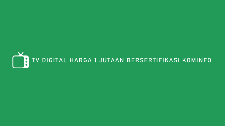 TV DIGITAL HARGA 1 JUTAAN BERSERTIFIKASI KOMINFO