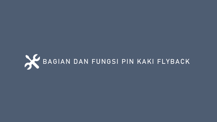 BAGIAN DAN FUNGSI PIN KAKI FLYBACK