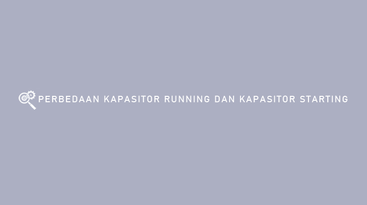 PERBEDAAN KAPASITOR RUNNING DAN KAPASITOR STARTING
