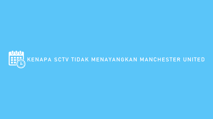 Kenapa SCTV Tidak Menayangkan Manchester United