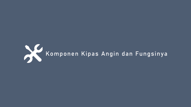 Komponen Kipas Angin dan Fungsinya