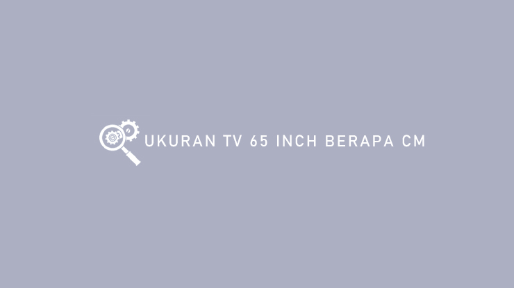 Ukuran TV 65 Inch Berapa cm
